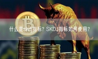 什么是skdj指标? SKDJ指标如何使用?