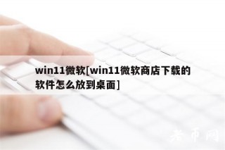 win11微软[win11微软商店下载的软件怎么放到桌面]