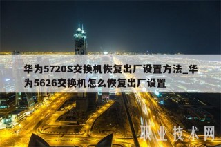 华为5720S交换机恢复出厂设置方法_华为5626交换机怎么恢复出厂设置