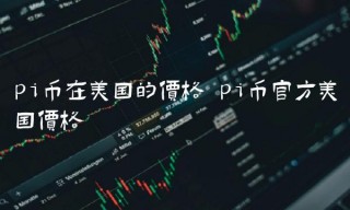 pi币在美国的价格 pi币官方美国价格