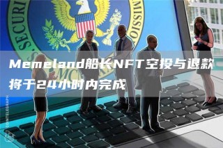Memeland船长NFT空投与退款将于24小时内完成