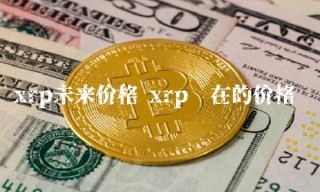 xrp未来价格 xrp现在的价格