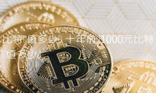 比特币值多少钱 十年前买1000元比特币值多少钱