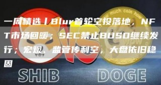 一周精选丨Blur首轮空投落地，NFT市场回暖；SEC禁止BUSD继续发行；宏观、监管传利空，大盘依旧稳固