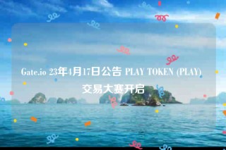 Gate.io 23年4月17日公告 PLAY TOKEN (PLAY) 交易大赛开启