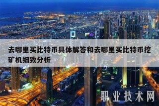 去哪里买比特币具体解答和去哪里买比特币挖矿机细致分析