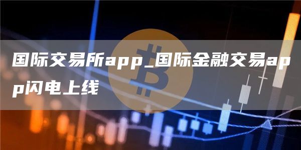国际交易所app_国际金融交易app闪电上线