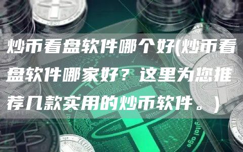 炒币看盘软件哪个好 - 炒币看盘软件哪家好？这里为您推荐几款实用的炒币软件。