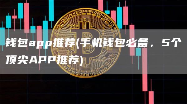 钱包app推荐 - 手机钱包必备,5个顶尖APP推荐