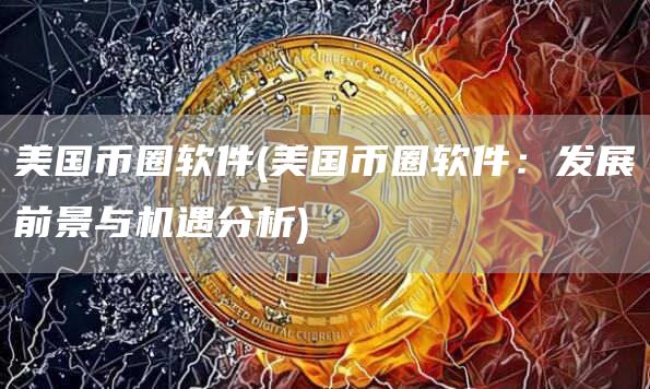 美国币圈软件 - 美国币圈软件:发展前景与机遇分析