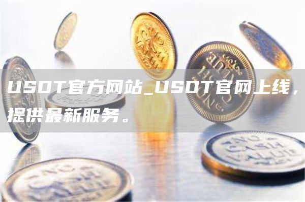 USDT官方网站_USDT官网上线,提供最新服务。